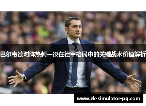 巴尔韦德对阵热刺一役在德甲格局中的关键战术价值解析