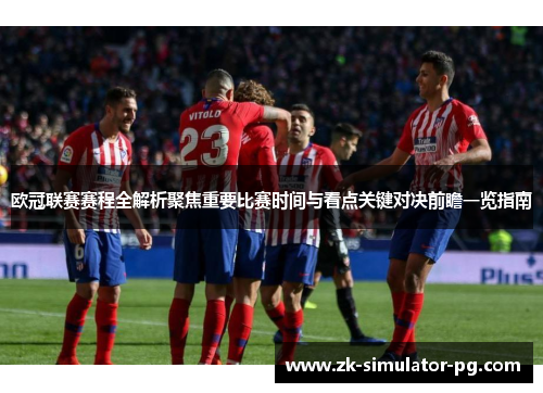 欧冠联赛赛程全解析聚焦重要比赛时间与看点关键对决前瞻一览指南