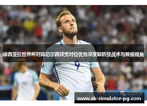 穆西亚拉世界杯对阵切尔西球员对位优势深度解析技战术与数据视角 穆西亚拉世界杯对阵切尔西球员对位优势深度解析技战术与数据视角