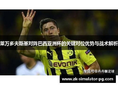 莱万多夫斯基对阵巴西亚洲杯的关键对位优势与战术解析