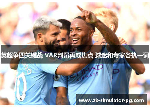 英超争四关键战 VAR判罚再成焦点 球迷和专家各执一词 英超争四关键战 VAR判罚再成焦点 球迷和专家各执一词