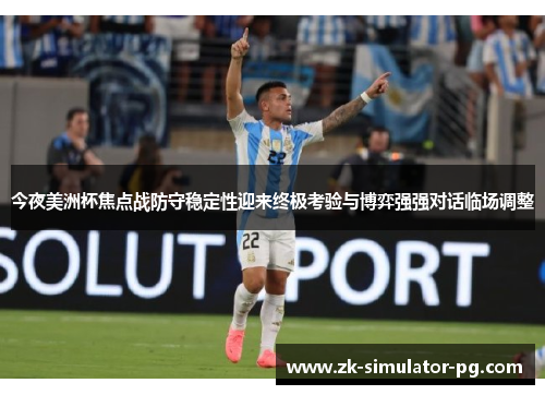 今夜美洲杯焦点战防守稳定性迎来终极考验与博弈强强对话临场调整