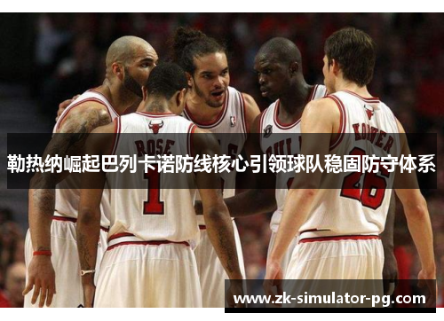 勒热纳崛起巴列卡诺防线核心引领球队稳固防守体系 勒热纳崛起巴列卡诺防线核心引领球队稳固防守体系