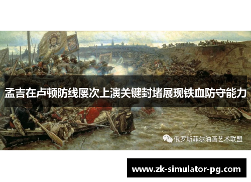 孟吉在卢顿防线屡次上演关键封堵展现铁血防守能力 孟吉在卢顿防线屡次上演关键封堵展现铁血防守能力