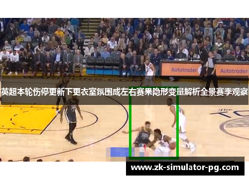 英超本轮伤停更新下更衣室氛围成左右赛果隐形变量解析全景赛季观察