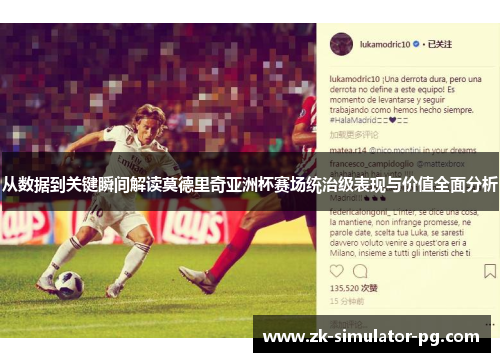 从数据到关键瞬间解读莫德里奇亚洲杯赛场统治级表现与价值全面分析
