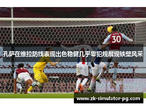 孔萨在维拉防线表现出色稳健几乎零犯规展现铁壁风采