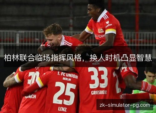 柏林联合临场指挥风格，换人时机凸显智慧