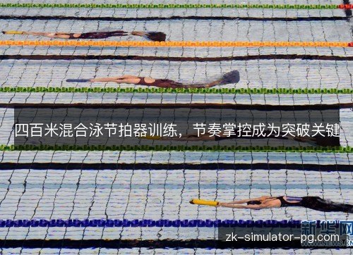 四百米混合泳节拍器训练，节奏掌控成为突破关键